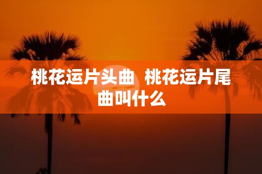 桃花运片头曲 桃花运片尾曲叫什么