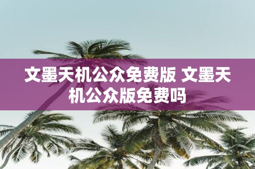 文墨天机公众免费版 文墨天机公众版免费吗