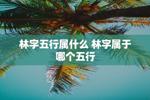 林字五行属什么 林字属于哪个五行