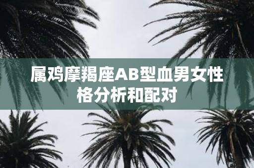 属鸡摩羯座AB型血男女性格分析和配对