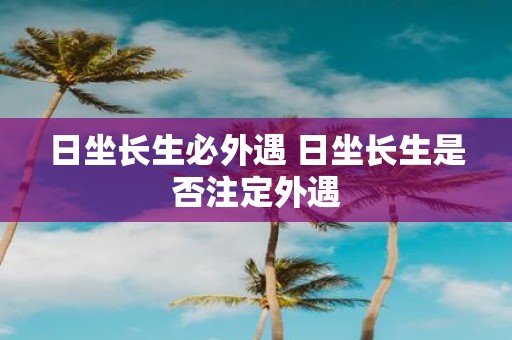 日坐长生必外遇 日坐长生是否注定外遇