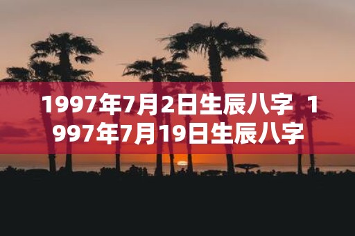 1997年7月2日生辰八字 1997年7月19日生辰八字