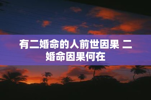 有二婚命的人前世因果 二婚命因果何在
