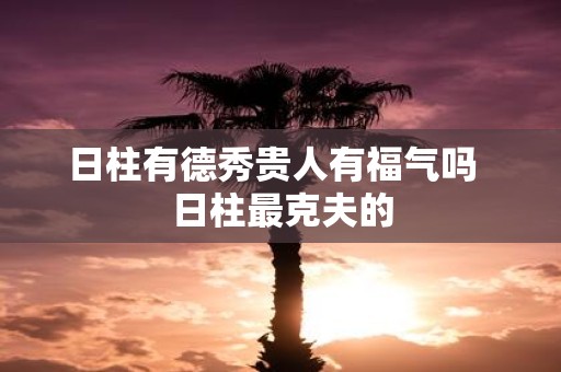 日柱有德秀贵人有福气吗 日柱最克夫的