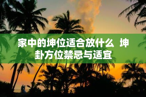 家中的坤位适合放什么 坤卦方位禁忌与适宜
