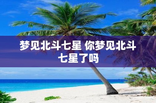 梦见北斗七星 你梦见北斗七星了吗