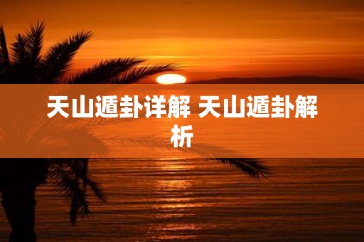 天山遁卦详解 天山遁卦解析
