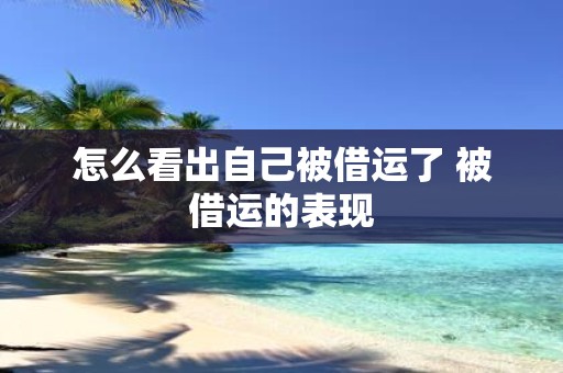怎么看出自己被借运了 被借运的表现