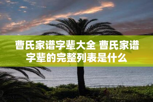 曹氏家谱字辈大全 曹氏家谱字辈的完整列表是什么