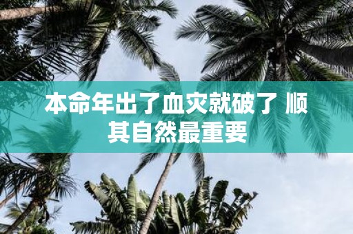 本命年出了血灾就破了 顺其自然最重要