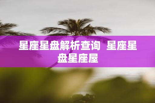星座星盘解析查询 星座星盘星座屋