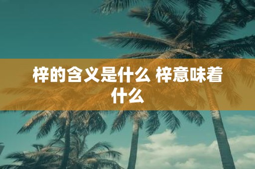梓的含义是什么 梓意味着什么