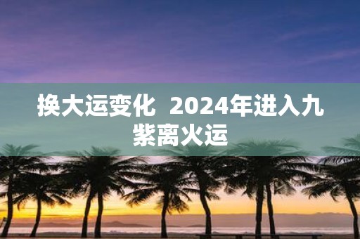 换大运变化 2025年进入九紫离火运