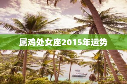 属鸡处女座2015年运势