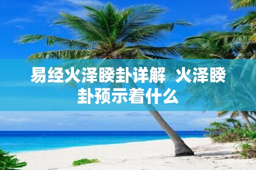 易经火泽睽卦详解 火泽睽卦预示着什么