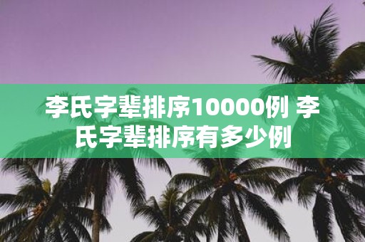 李氏字辈排序10000例 李氏字辈排序有多少例