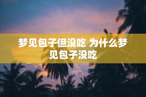 梦见包子但没吃 为什么梦见包子没吃