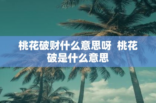 桃花破财什么意思呀 桃花破是什么意思