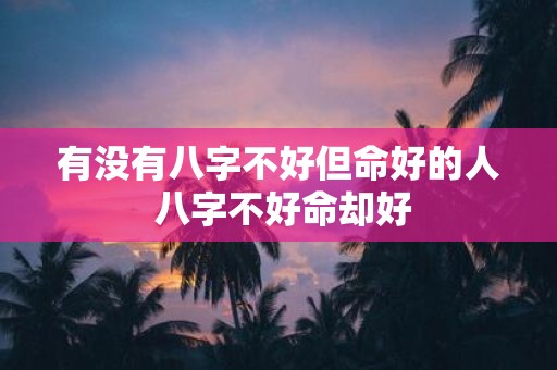 有没有八字不好但命好的人 八字不好命却好