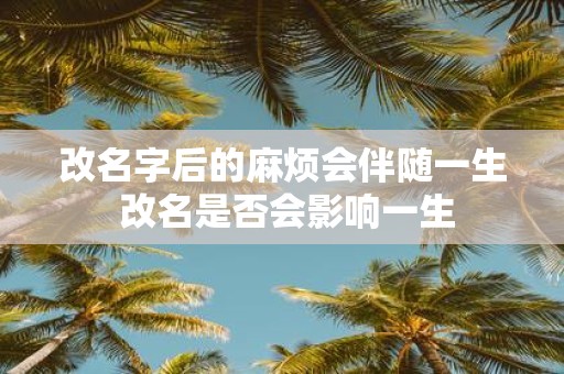 改名字后的麻烦会伴随一生 改名是否会影响一生