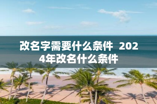 改名字需要什么条件 2025年改名什么条件