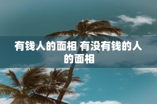有钱人的面相 有没有钱的人的面相