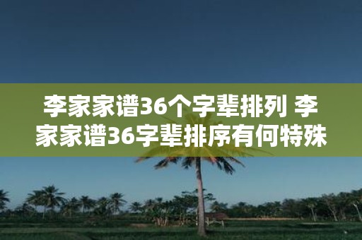 李家家谱36个字辈排列 李家家谱36字辈排序有何特殊之处