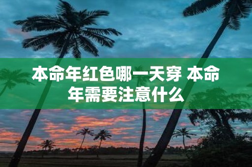 本命年红色哪一天穿 本命年需要注意什么