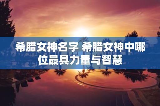 希腊女神名字 希腊女神中哪位最具力量与智慧
