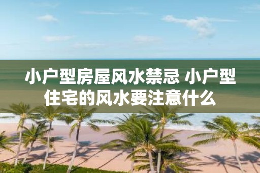 小户型房屋风水禁忌 小户型住宅的风水要注意什么
