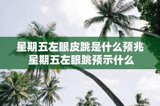 星期五左眼皮跳是什么预兆 星期五左眼跳预示什么