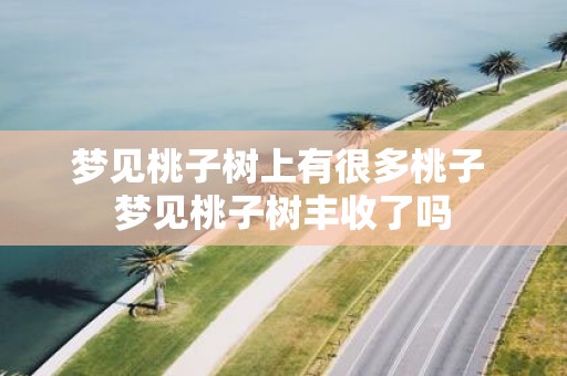 梦见桃子树上有很多桃子 梦见桃子树丰收了吗