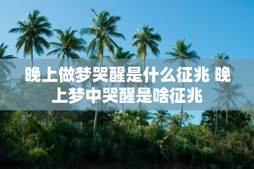 晚上做梦哭醒是什么征兆 晚上梦中哭醒是啥征兆