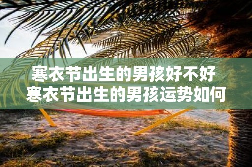寒衣节出生的男孩好不好 寒衣节出生的男孩运势如何