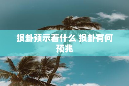 损卦预示着什么 损卦有何预兆