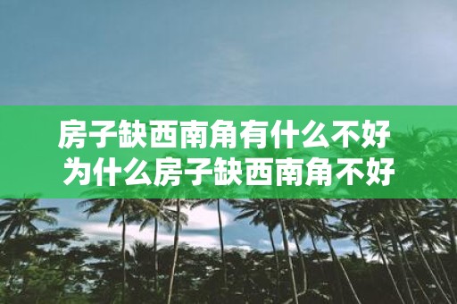 房子缺西南角有什么不好 为什么房子缺西南角不好