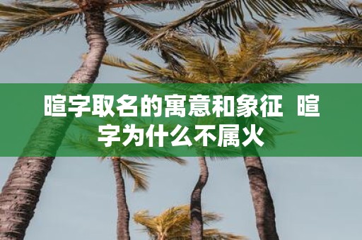 暄字取名的寓意和象征 暄字为什么不属火