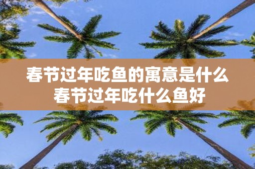 春节过年吃鱼的寓意是什么 春节过年吃什么鱼好