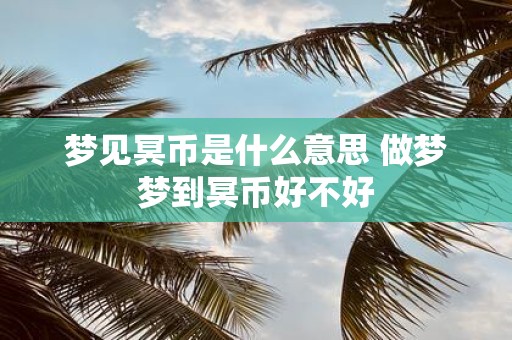 梦见冥币是什么意思 做梦梦到冥币好不好