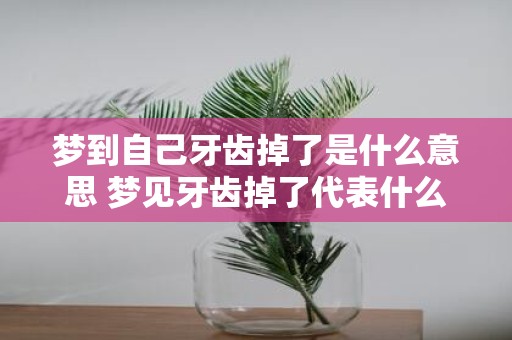 梦到自己牙齿掉了是什么意思 梦见牙齿掉了代表什么
