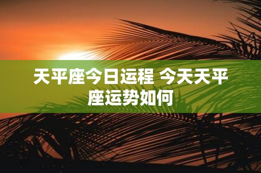 天平座今日运程 今天天平座运势如何