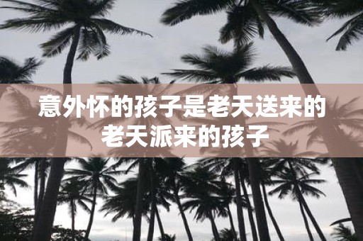 意外怀的孩子是老天送来的 老天派来的孩子