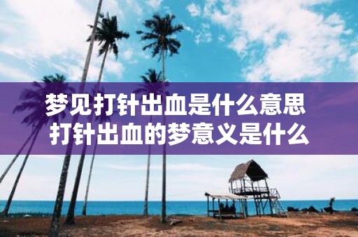 梦见打针出血是什么意思 打针出血的梦意义是什么