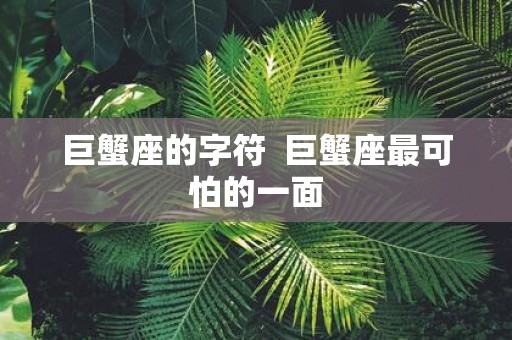 巨蟹座的字符 巨蟹座最可怕的一面