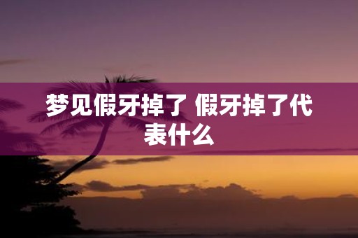 梦见假牙掉了 假牙掉了代表什么
