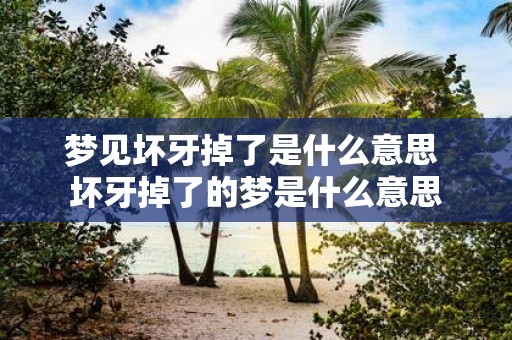 梦见坏牙掉了是什么意思 坏牙掉了的梦是什么意思