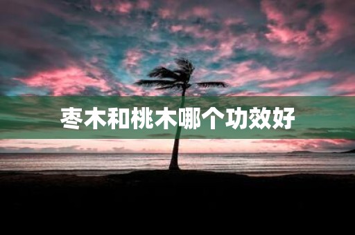 枣木和桃木哪个功效好