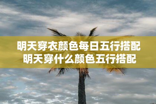 明天穿衣颜色每日五行搭配 明天穿什么颜色五行搭配须知