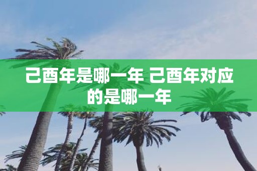 己酉年是哪一年 己酉年对应的是哪一年