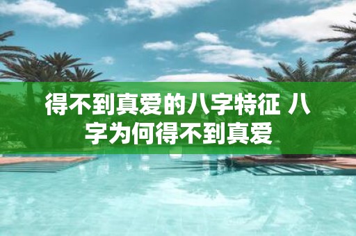 得不到真爱的八字特征 八字为何得不到真爱